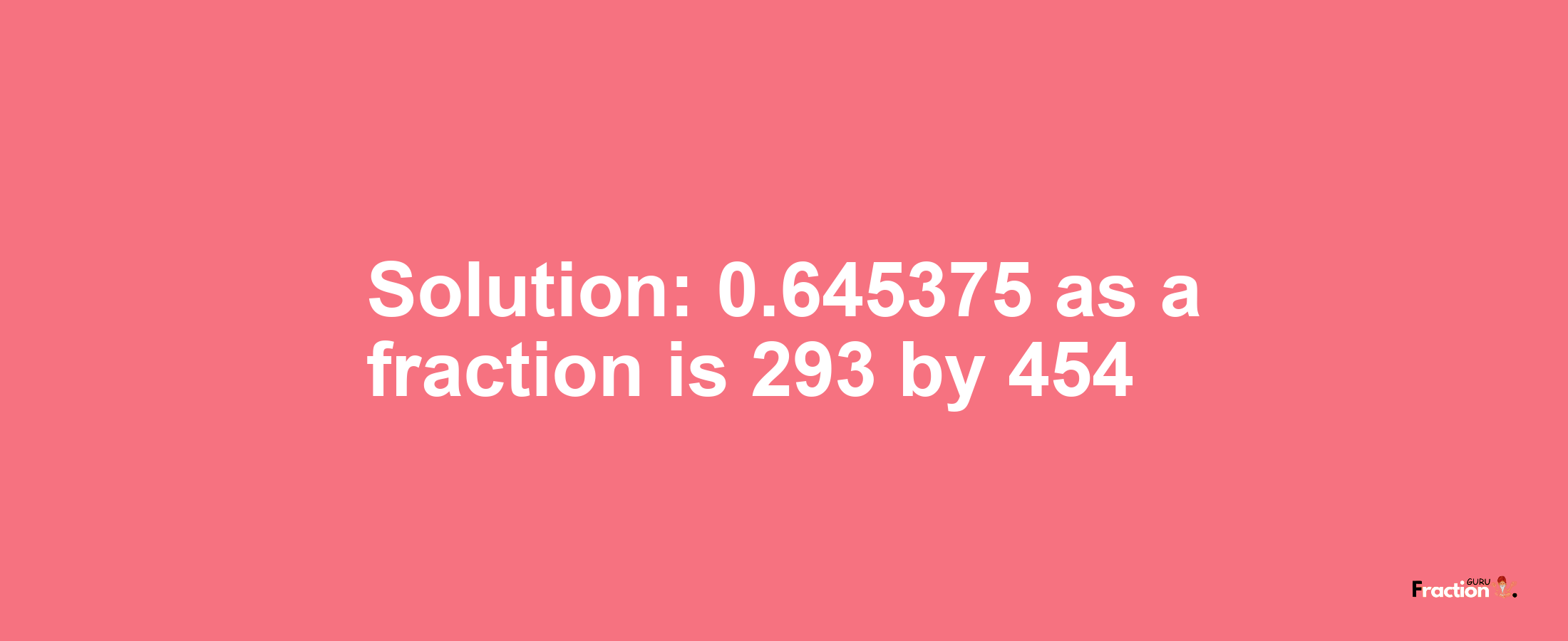 Solution:0.645375 as a fraction is 293/454